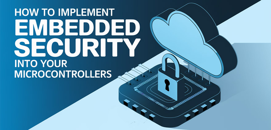 How to Implement Embedded Security into Your Microcontrollers